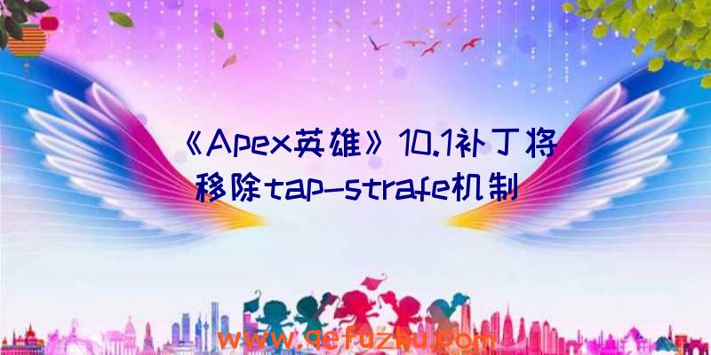 《Apex英雄》10.1补丁将移除tap-strafe机制（apex删除tap